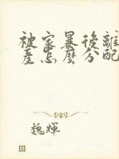 被家暴后离婚财产怎么分配