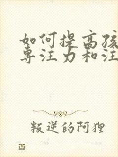 如何提高孩子的专注力和注意力