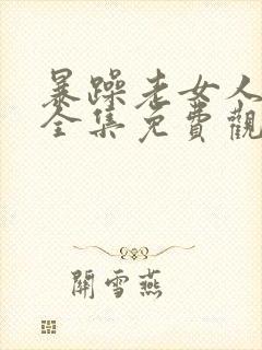 暴躁老女人高清全集免费观看