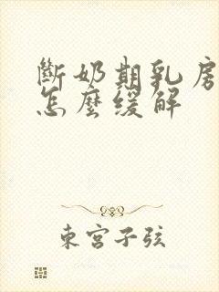 断奶期乳房胀痛怎么缓解