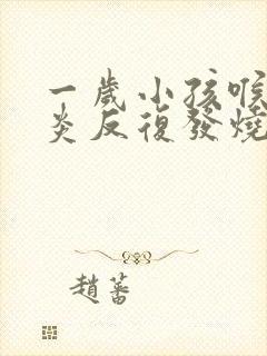 一岁小孩喉咙发炎反复发烧怎么办