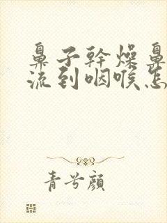 鼻子干燥鼻涕倒流到咽喉怎么治