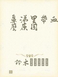 鼻涕里带血丝什么原因