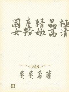 国产精品极品美女粉嫩高清在线