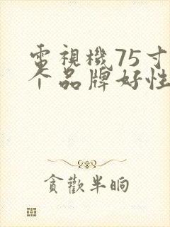 电视机75寸哪个品牌好性价比高