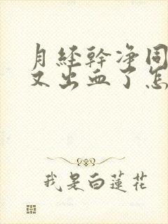 月经干净同房后又出血了怎么办