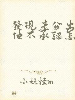 发现老公出轨了他不承认怎么办