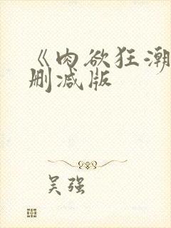 《肉欲狂潮》无删减版