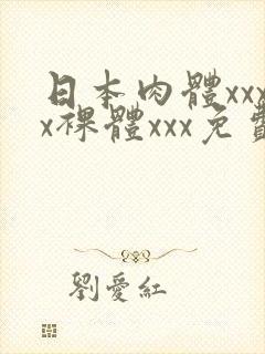 日本肉体xxxx裸体xxx免费