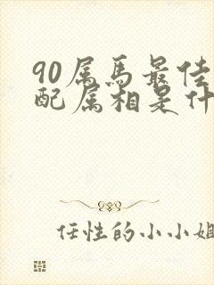 90属马最佳婚配属相是什么