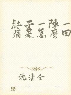 肚子一阵一阵的痛是怎么回事疼