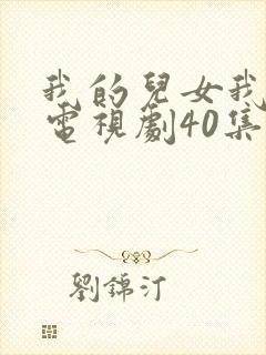 我的儿女我的家电视剧40集