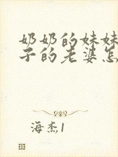 奶奶的妹妹的儿子的老婆怎么称呼