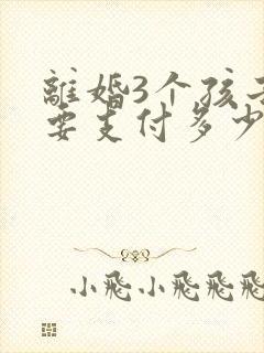 离婚3个孩子需要支付多少抚养费