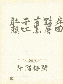 肚子有点疼有点想吐怎么回事