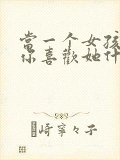 当一个女孩子问你喜欢她什么怎么回答