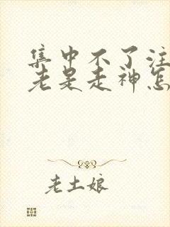 集中不了注意力老是走神怎么办封面