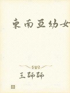 东南亚幼女毛片