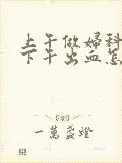 上午做妇科检查下午出血怎么回事