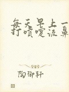 每天早上一醒就打喷嚏流鼻涕