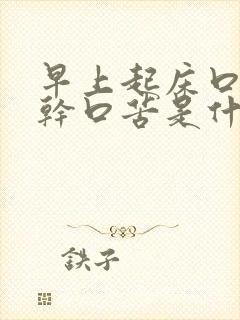 早上起床口臭口干口苦是什么原因