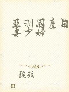 亚洲国产日韩人妻少妇