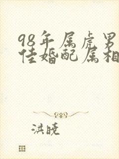 98年属虎男最佳婚配属相