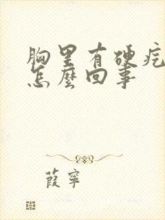 胸里有硬疙瘩是怎么回事