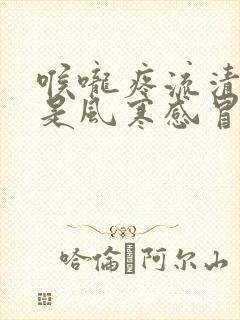 喉咙疼流清鼻涕是风寒感冒还是风热感冒