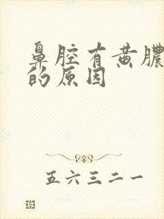 鼻腔有黄脓鼻涕的原因