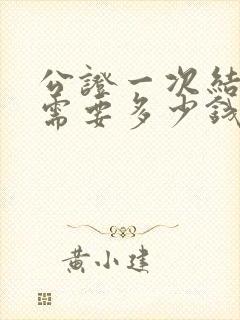 公证一次结婚证需要多少钱