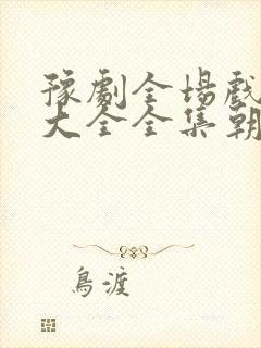 豫剧全场戏豫剧大全全集朝阳沟全场