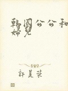 韩国公公和儿媳妇儿