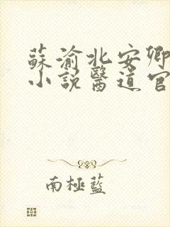 苏渝北安卿淑的小说医道官途之绝对权力