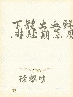 下体出血鲜红色,非经期怎么办