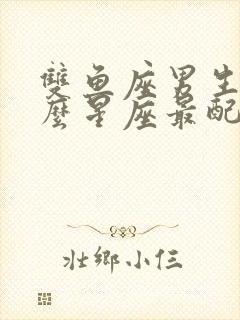 双鱼座男生和什么星座最配?