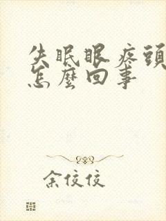 失眠眼疼头疼是怎么回事