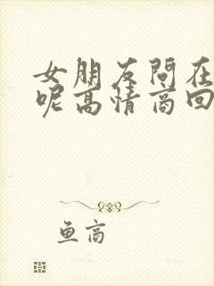 女朋友问在干嘛呢高情商回复