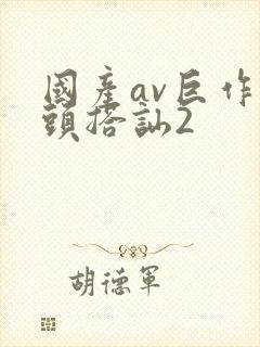 国产av巨作街头搭讪2