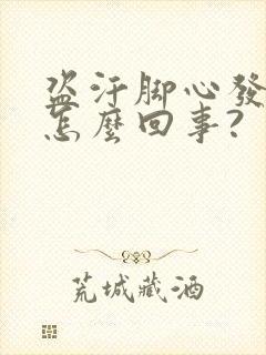 盗汗脚心发热是怎么回事?