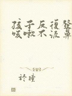 孩子反复发烧不咳嗽不流鼻涕封面