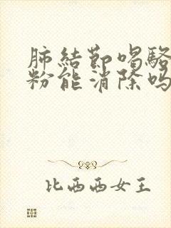 肺结节喝骆驼奶粉能消除吗