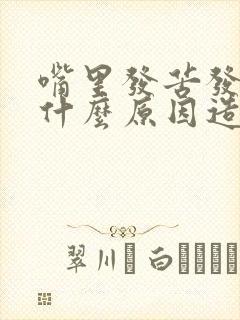 嘴里发苦发涩是什么原因造成的