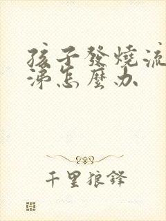 孩子发烧流清鼻涕怎么办