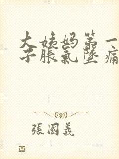 大姨妈第一天肚子胀气坠痛