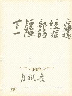 下腹部绞痛一阵一阵的痛还拉肚子