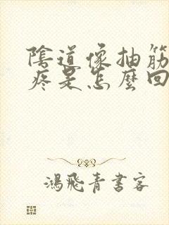 阴道像抽筋一样疼是怎么回事