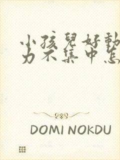 小孩儿好动注意力不集中怎么办