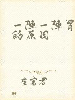 一阵一阵胃绞痛的原因