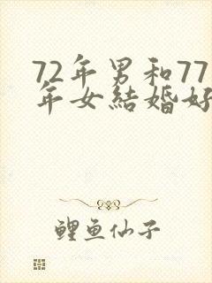 72年男和77年女结婚好不好